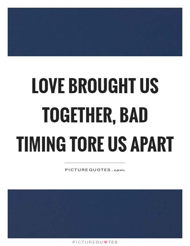 Love brought us together, bad timing tore us apart Picture Quote #1