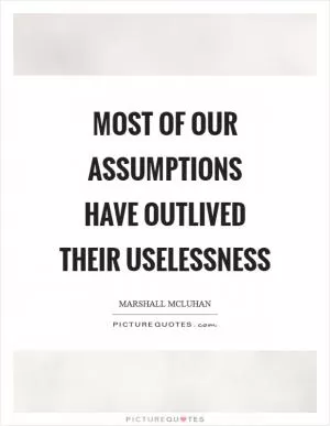 Most of our assumptions have outlived their uselessness Picture Quote #1