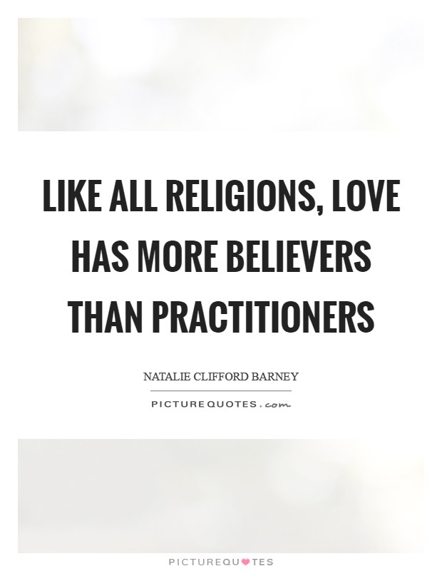 Like all religions, love has more believers than practitioners Picture Quote #1