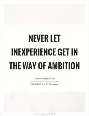 Never let inexperience get in the way of ambition Picture Quote #1