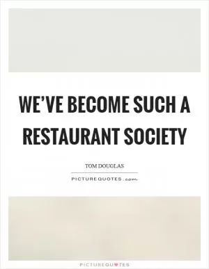 We’ve become such a restaurant society Picture Quote #1