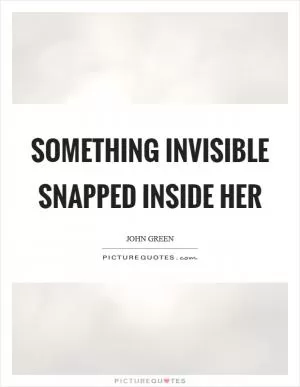 Something invisible snapped inside her Picture Quote #1