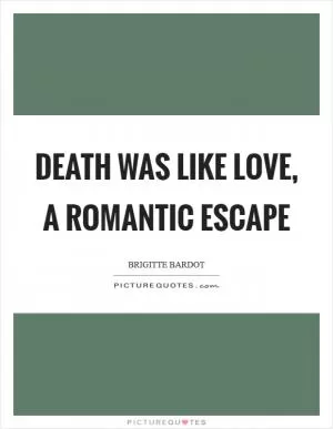 Death was like love, a romantic escape Picture Quote #1