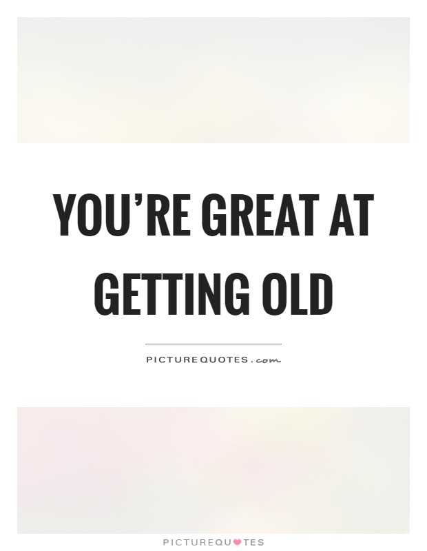 You're great at getting old Picture Quote #1