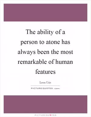 The ability of a person to atone has always been the most remarkable of human features Picture Quote #1