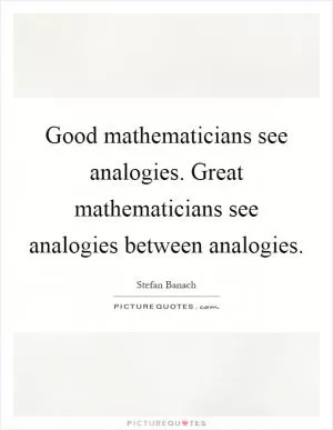 Good mathematicians see analogies. Great mathematicians see analogies between analogies Picture Quote #1