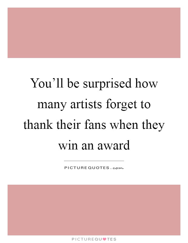 You'll be surprised how many artists forget to thank their fans when they win an award Picture Quote #1