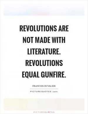 Revolutions are not made with literature. Revolutions equal gunfire Picture Quote #1