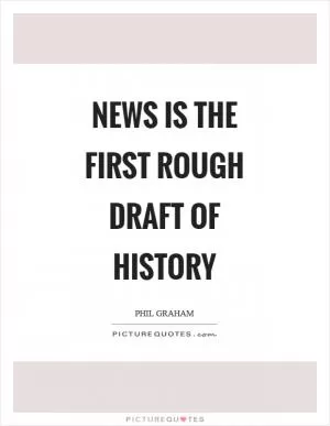 News is the first rough draft of history Picture Quote #1