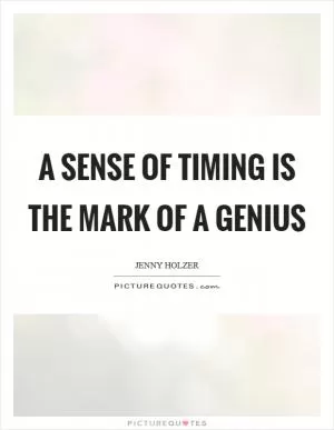 A sense of timing is the mark of a genius Picture Quote #1