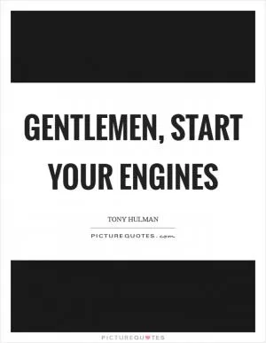 Gentlemen, start your engines Picture Quote #1