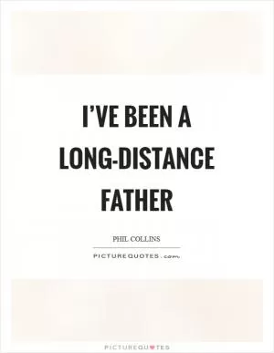 I’ve been a long-distance father Picture Quote #1