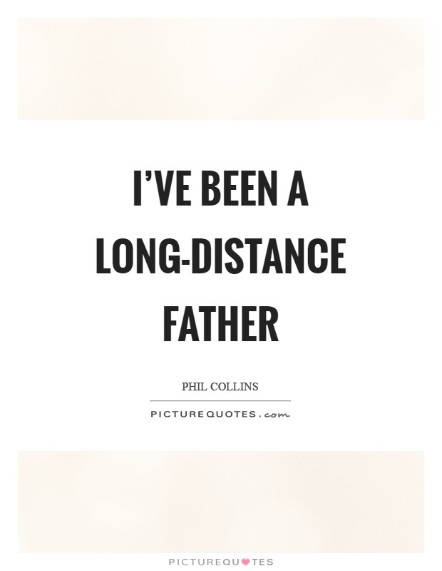 I've been a long-distance father Picture Quote #1