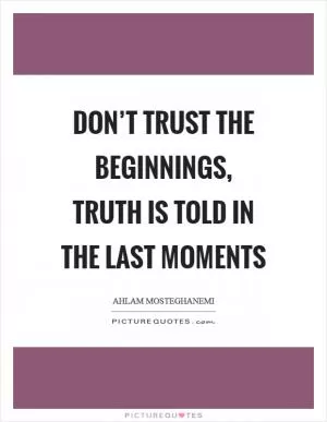 Don’t trust the beginnings, truth is told in the last moments Picture Quote #1