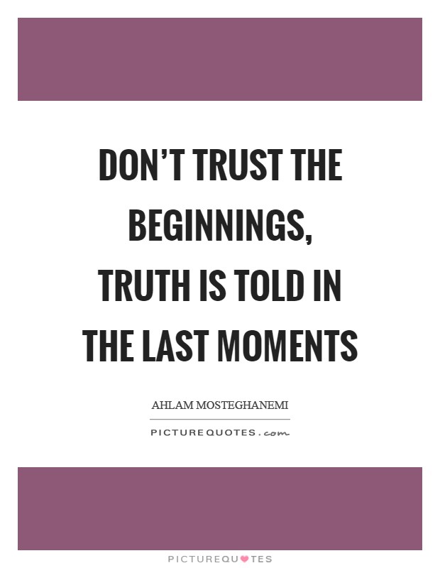 Don't trust the beginnings, truth is told in the last moments Picture Quote #1