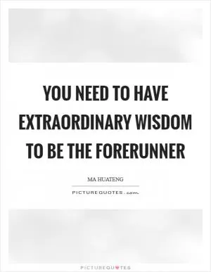 You need to have extraordinary wisdom to be the forerunner Picture Quote #1