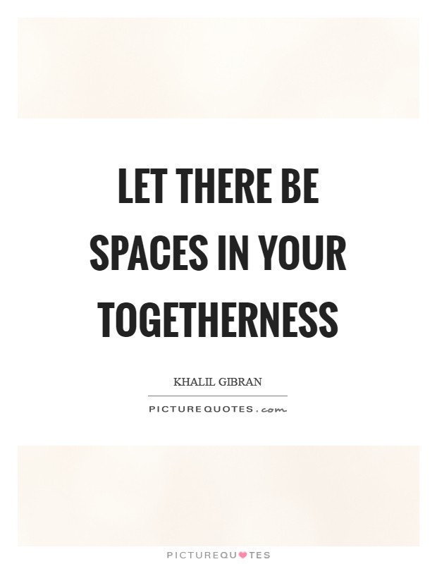 Let there be spaces in your togetherness Picture Quote #1