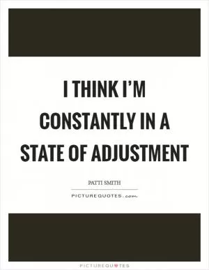 I think I’m constantly in a state of adjustment Picture Quote #1