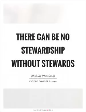 There can be no stewardship without stewards Picture Quote #1