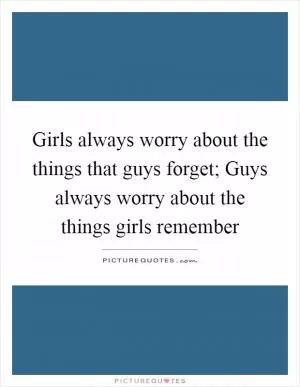 Girls always worry about the things that guys forget; Guys always worry about the things girls remember Picture Quote #1