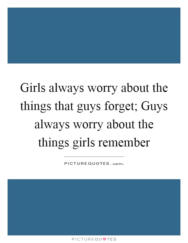 Girls always worry about the things that guys forget; Guys always worry about the things girls remember Picture Quote #1