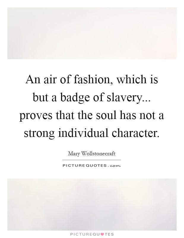 An air of fashion, which is but a badge of slavery... proves that the soul has not a strong individual character Picture Quote #1