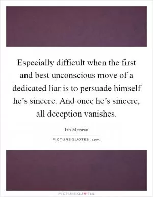Especially difficult when the first and best unconscious move of a dedicated liar is to persuade himself he’s sincere. And once he’s sincere, all deception vanishes Picture Quote #1
