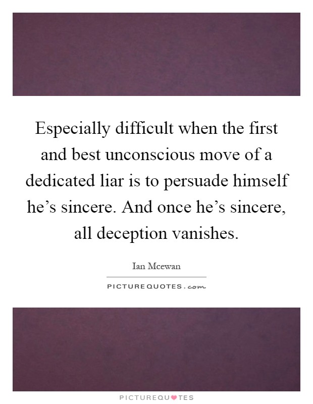 Especially difficult when the first and best unconscious move of a dedicated liar is to persuade himself he's sincere. And once he's sincere, all deception vanishes Picture Quote #1