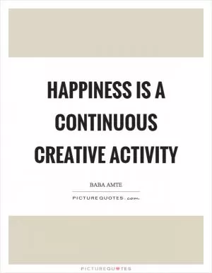 Happiness is a continuous creative activity Picture Quote #1