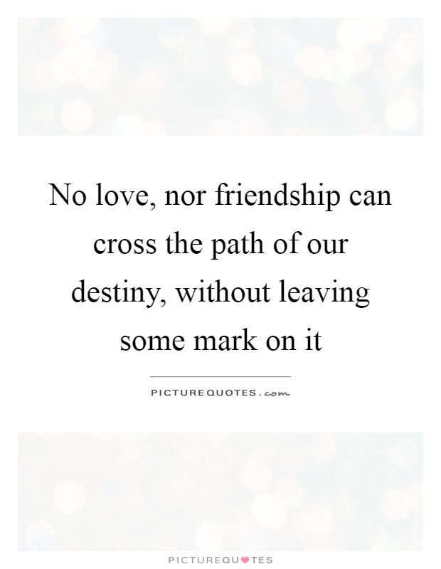 No love, nor friendship can cross the path of our destiny, without leaving some mark on it Picture Quote #1