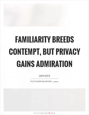 Familiarity breeds contempt, but privacy gains admiration Picture Quote #1