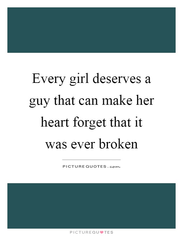 Every girl deserves a guy that can make her heart forget that it was ever broken Picture Quote #1