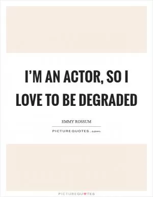 I’m an actor, so I love to be degraded Picture Quote #1