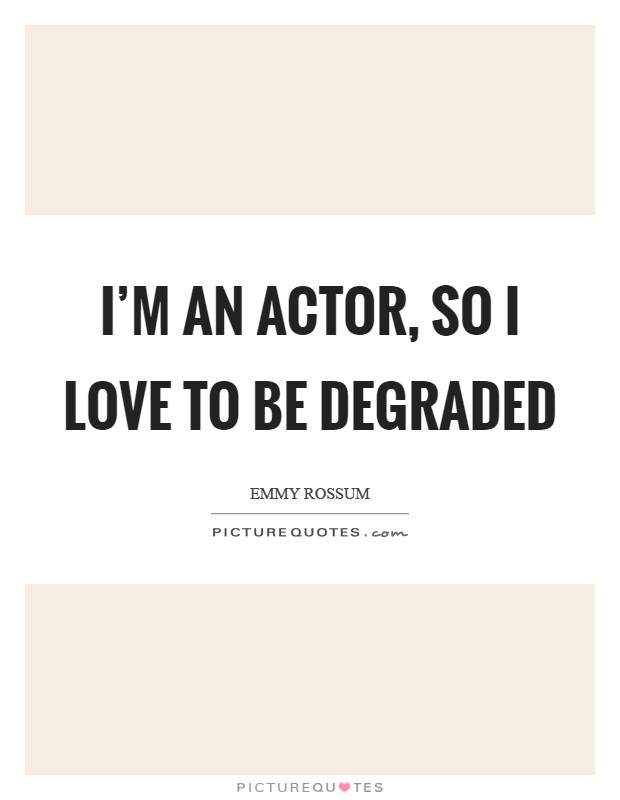 I'm an actor, so I love to be degraded Picture Quote #1