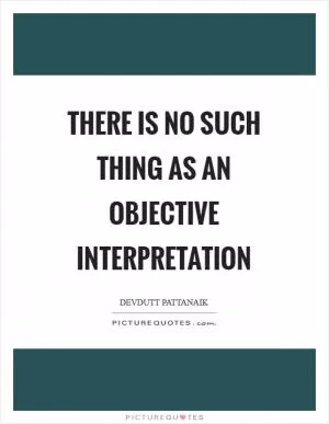 There is no such thing as an objective interpretation Picture Quote #1
