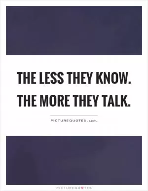 The less they know. The more they talk Picture Quote #1