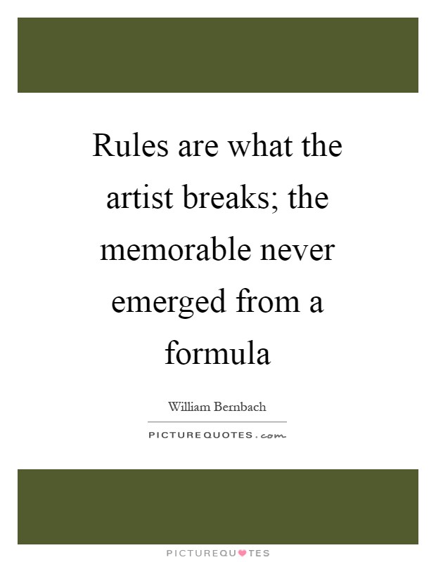 Rules are what the artist breaks; the memorable never emerged from a formula Picture Quote #1