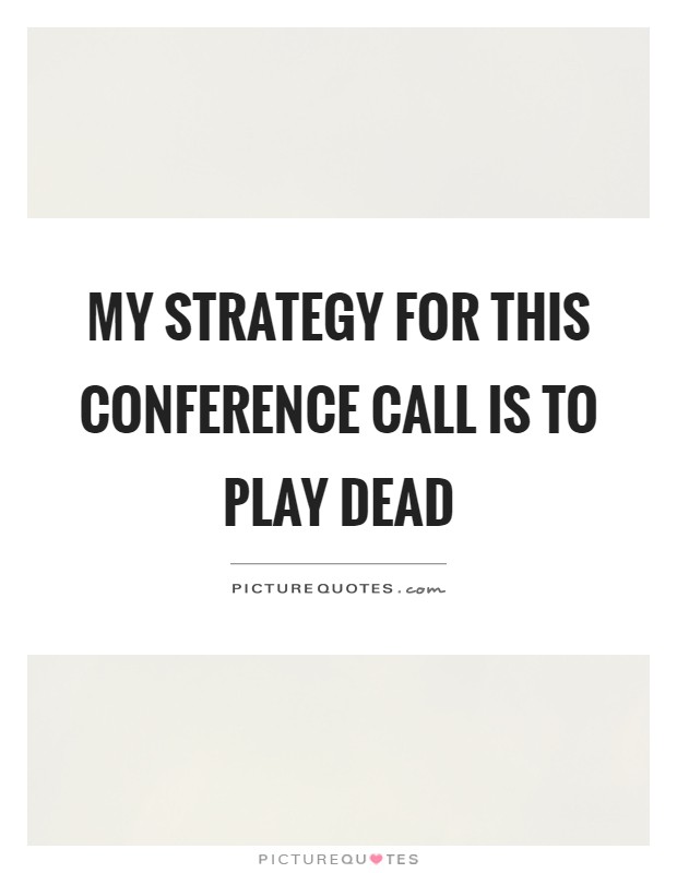 My strategy for this conference call is to play dead Picture Quote #1