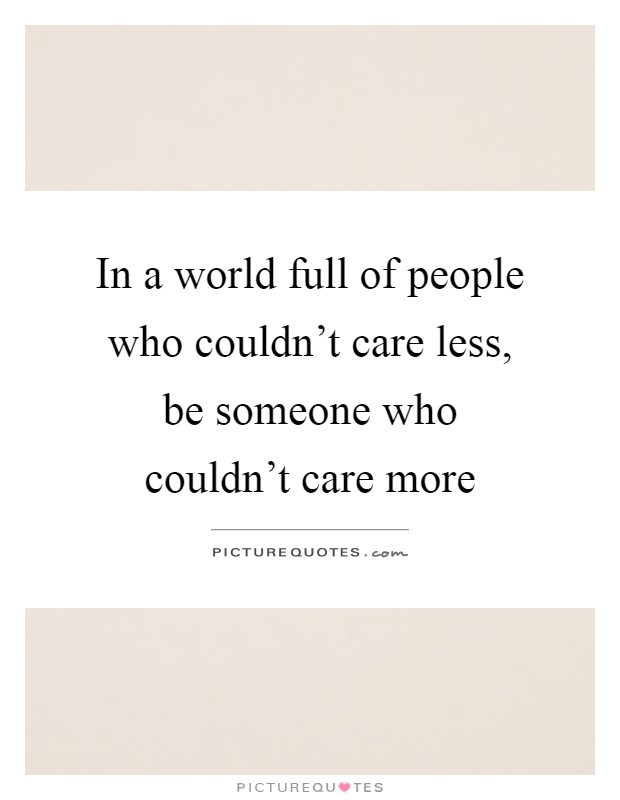 In a world full of people who couldn't care less, be someone who couldn't care more Picture Quote #1