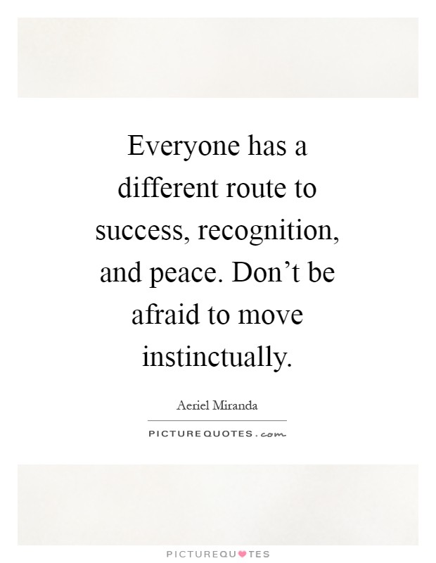 Everyone has a different route to success, recognition, and peace. Don't be afraid to move instinctually Picture Quote #1