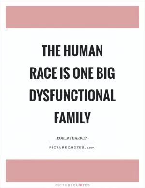 The human race is one big dysfunctional family Picture Quote #1