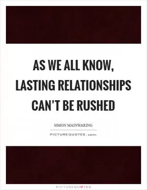 As we all know, lasting relationships can’t be rushed Picture Quote #1
