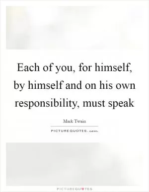 Each of you, for himself, by himself and on his own responsibility, must speak Picture Quote #1