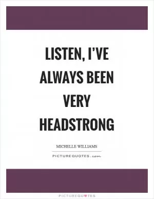 Listen, I’ve always been very headstrong Picture Quote #1