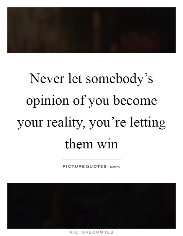 Never let somebody's opinion of you become your reality, you're letting them win Picture Quote #1