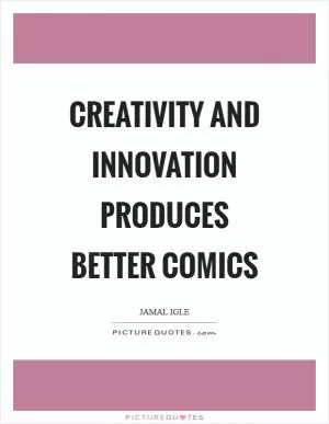 Creativity and Innovation produces better comics Picture Quote #1