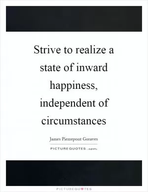 Strive to realize a state of inward happiness, independent of circumstances Picture Quote #1