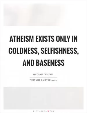Atheism exists only in coldness, selfishness, and baseness Picture Quote #1