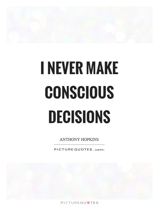 I never make conscious decisions Picture Quote #1