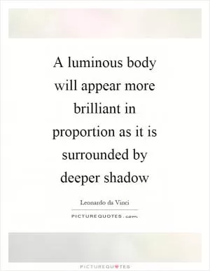 A luminous body will appear more brilliant in proportion as it is surrounded by deeper shadow Picture Quote #1